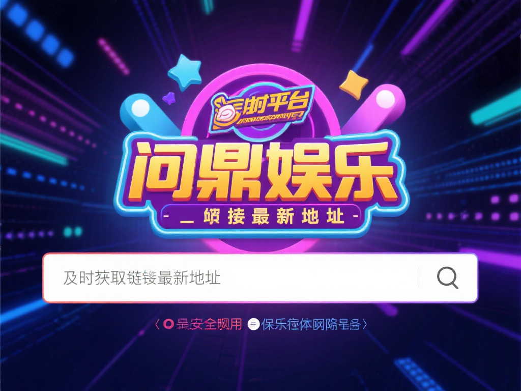 问鼎娱乐链接最新地址获取及使用全攻略 (问鼎娱乐链接最新地址获取及使用完整指南攻略）